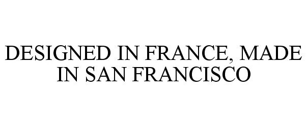  DESIGNED IN FRANCE, MADE IN SAN FRANCISCO