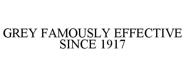  GREY FAMOUSLY EFFECTIVE SINCE 1917