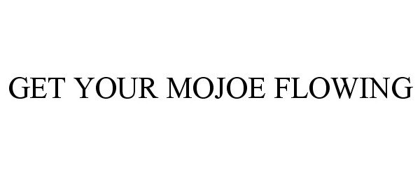 Trademark Logo GET YOUR MOJOE FLOWING
