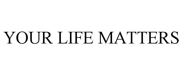  YOUR LIFE MATTERS