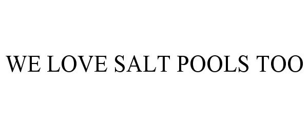 Trademark Logo WE LOVE SALT POOLS TOO