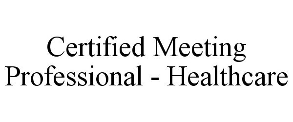 Trademark Logo CERTIFIED MEETING PROFESSIONAL - HEALTHCARE