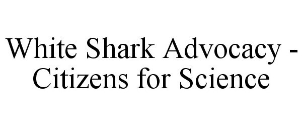 Trademark Logo WHITE SHARK ADVOCACY - CITIZENS FOR SCIENCE