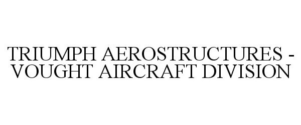  TRIUMPH AEROSTRUCTURES - VOUGHT AIRCRAFT DIVISION