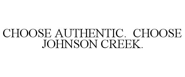 Trademark Logo CHOOSE AUTHENTIC. CHOOSE JOHNSON CREEK.