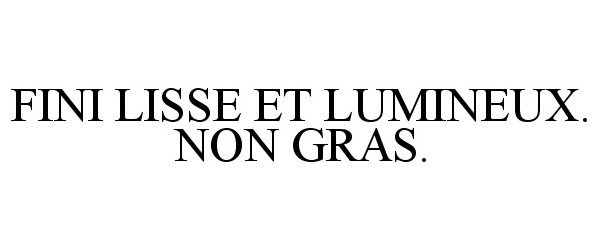 Trademark Logo FINI LISSE ET LUMINEUX. NON GRAS.