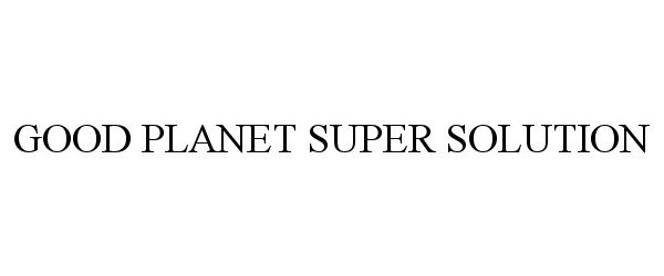 Trademark Logo GOOD PLANET SUPER SOLUTION