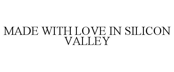  MADE WITH LOVE IN SILICON VALLEY