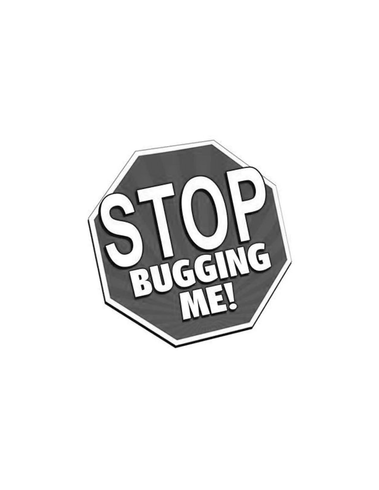  STOP BUGGING ME!