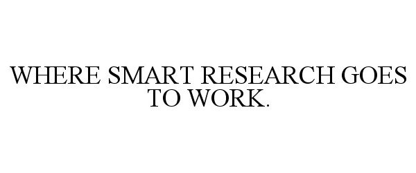  WHERE SMART RESEARCH GOES TO WORK.