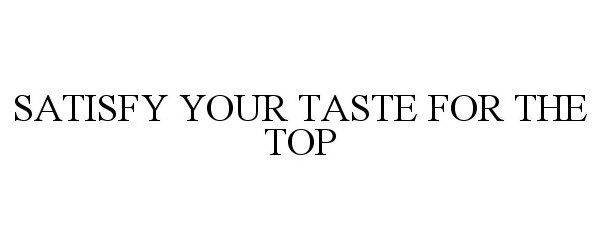  SATISFY YOUR TASTE FOR THE TOP