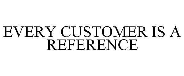 EVERY CUSTOMER IS A REFERENCE