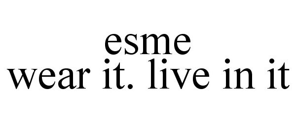 Trademark Logo ESME WEAR IT. LIVE IN IT.