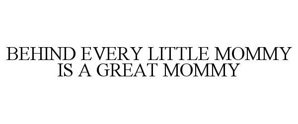  BEHIND EVERY LITTLE MOMMY IS A GREAT MOMMY