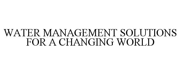 Trademark Logo WATER MANAGEMENT SOLUTIONS FOR A CHANGING WORLD