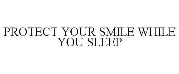 Trademark Logo PROTECT YOUR SMILE WHILE YOU SLEEP