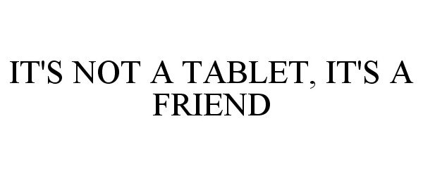  IT'S NOT A TABLET, IT'S A FRIEND