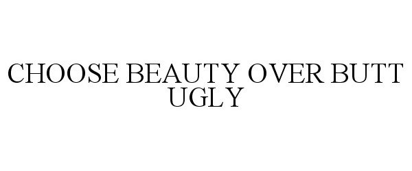  CHOOSE BEAUTY OVER BUTT UGLY