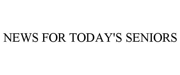 Trademark Logo NEWS FOR TODAY'S SENIORS