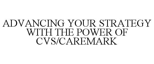 Trademark Logo ADVANCING YOUR STRATEGY WITH THE POWER OF CVS/CAREMARK