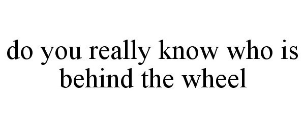  DO YOU REALLY KNOW WHO IS BEHIND THE WHEEL