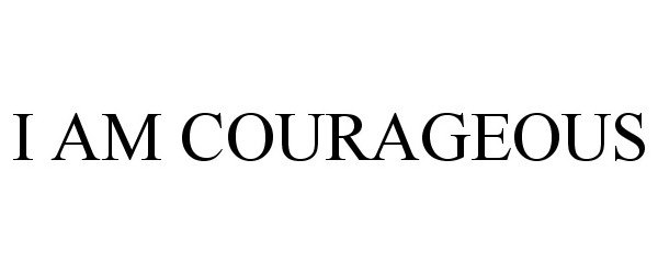  I AM COURAGEOUS