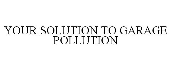 YOUR SOLUTION TO GARAGE POLLUTION