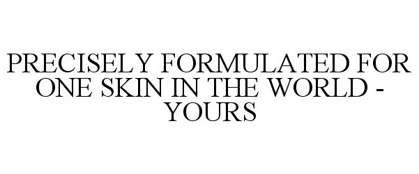  PRECISELY FORMULATED FOR ONE SKIN IN THE WORLD - YOURS