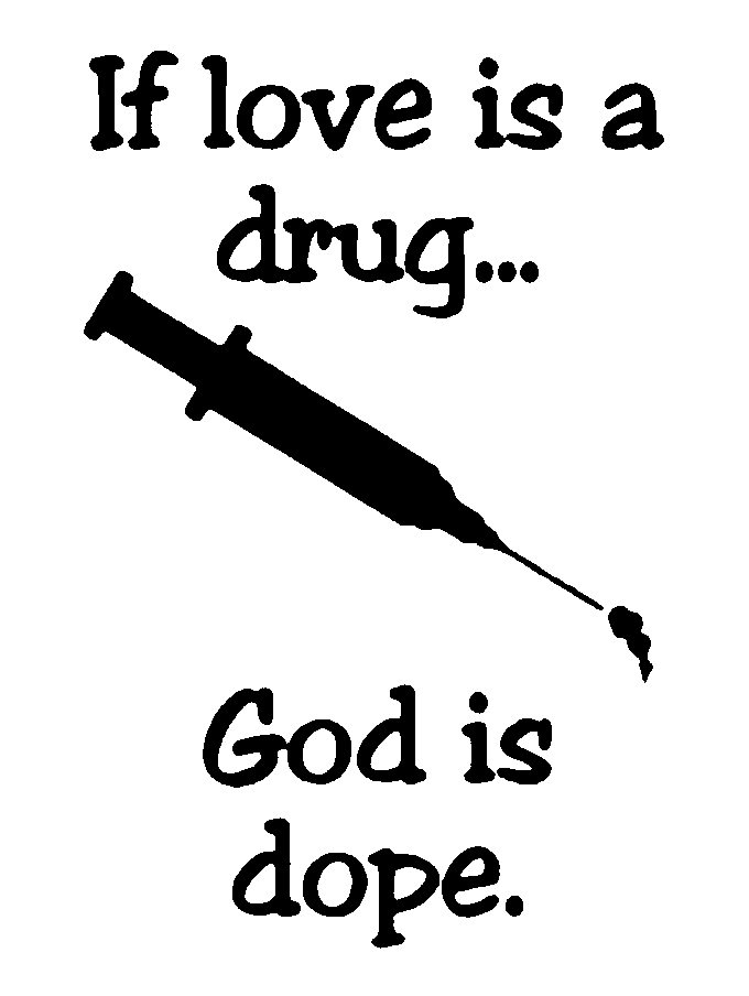  IF LOVE IS A DRUG... GOD IS DOPE.