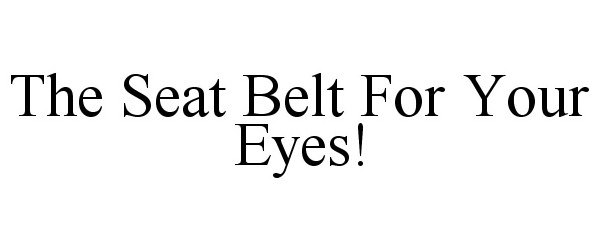 THE SEAT BELT FOR YOUR EYES!