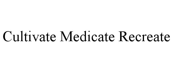 Trademark Logo CULTIVATE MEDICATE RECREATE