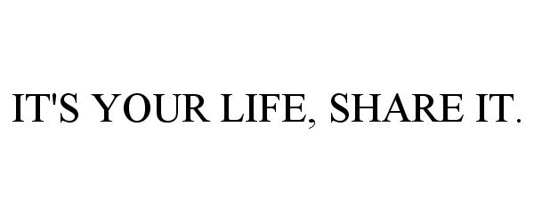 Trademark Logo IT'S YOUR LIFE, SHARE IT.