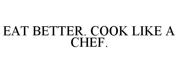  EAT BETTER. COOK LIKE A CHEF.