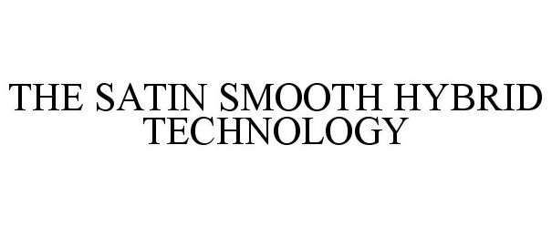 Trademark Logo THE SATIN SMOOTH HYBRID TECHNOLOGY
