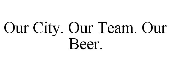  OUR CITY. OUR TEAM. OUR BEER.
