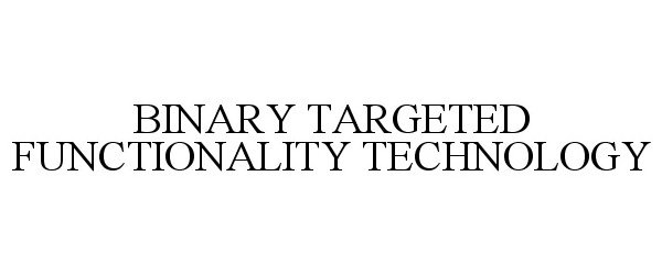  BINARY TARGETED FUNCTIONALITY TECHNOLOGY