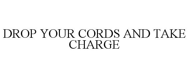  DROP YOUR CORDS AND TAKE CHARGE