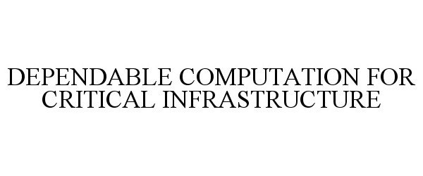  DEPENDABLE COMPUTATION FOR CRITICAL INFRASTRUCTURE