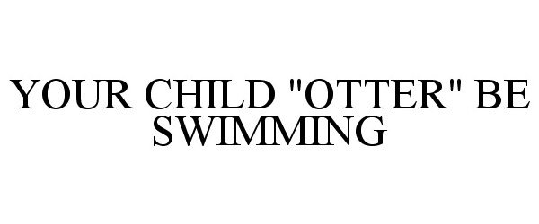  YOUR CHILD "OTTER" BE SWIMMING