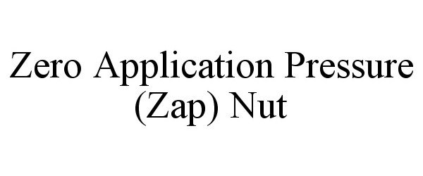 Trademark Logo ZERO APPLICATION PRESSURE (ZAP) NUT