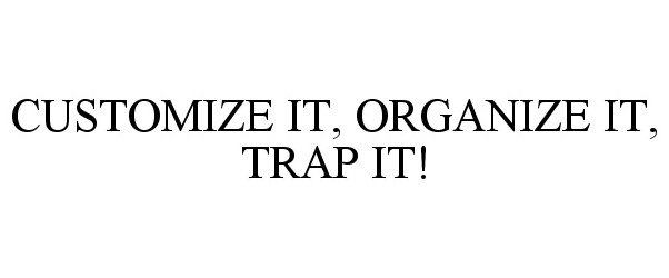 Trademark Logo CUSTOMIZE IT, ORGANIZE IT, TRAP IT!