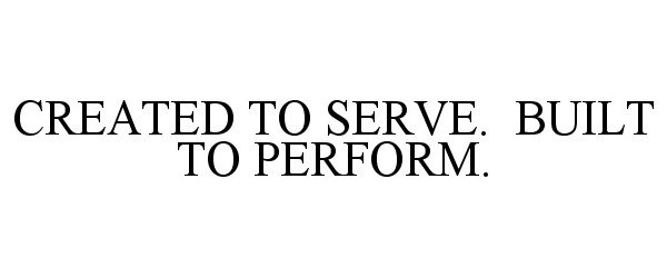  CREATED TO SERVE. BUILT TO PERFORM.