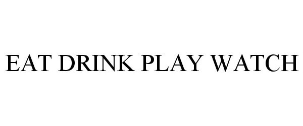  EAT DRINK PLAY WATCH