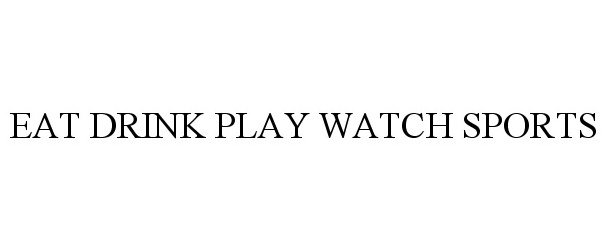  EAT DRINK PLAY WATCH SPORTS