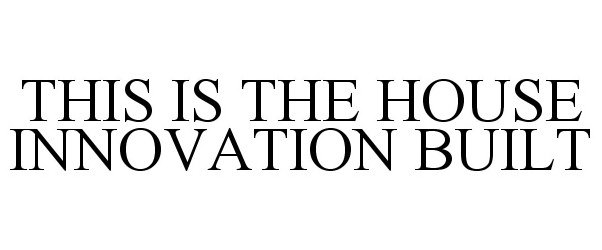 Trademark Logo THIS IS THE HOUSE INNOVATION BUILT