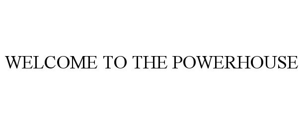 Trademark Logo WELCOME TO THE POWERHOUSE