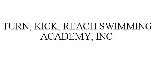 Trademark Logo TURN, KICK, REACH SWIMMING ACADEMY, INC.