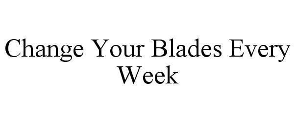 Trademark Logo CHANGE YOUR BLADES EVERY WEEK