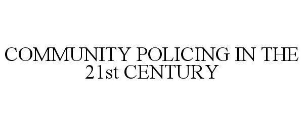  COMMUNITY POLICING IN THE 21ST CENTURY