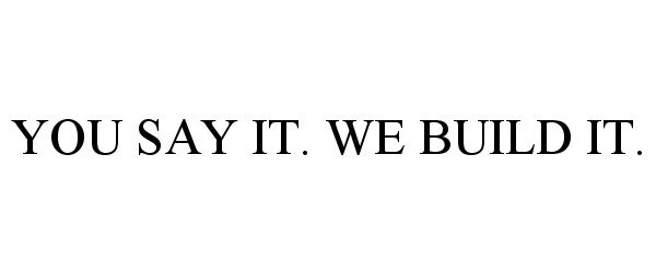 Trademark Logo YOU SAY IT. WE BUILD IT.